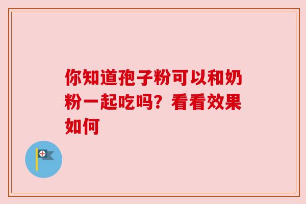 你知道孢子粉可以和奶粉一起吃吗？看看效果如何