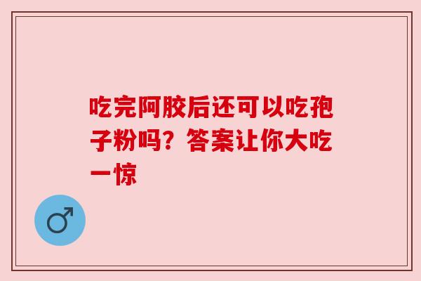 吃完阿胶后还可以吃孢子粉吗？答案让你大吃一惊