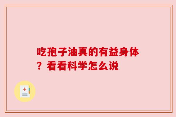 吃孢子油真的有益身体？看看科学怎么说