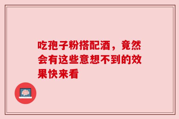 吃孢子粉搭配酒，竟然会有这些意想不到的效果快来看