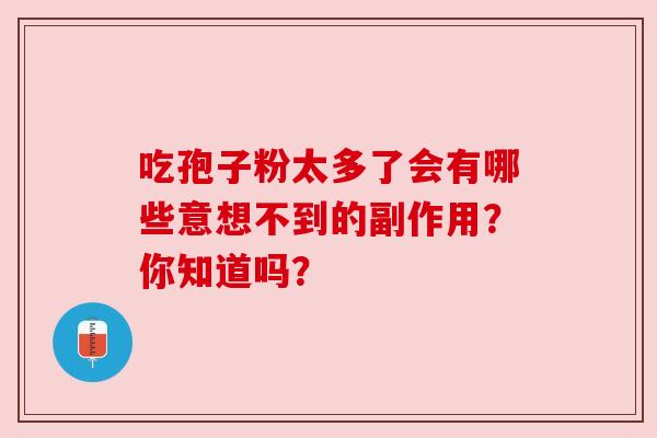 吃孢子粉太多了会有哪些意想不到的副作用？你知道吗？