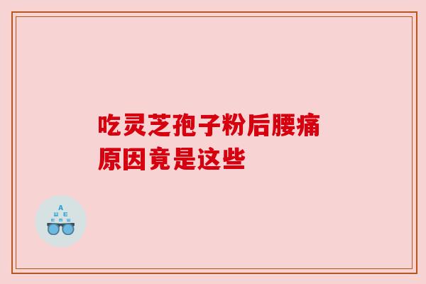 吃灵芝孢子粉后腰痛 原因竟是这些