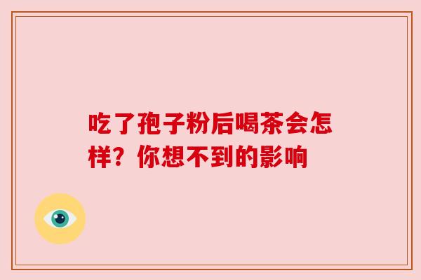 吃了孢子粉后喝茶会怎样？你想不到的影响