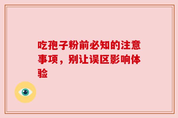 吃孢子粉前必知的注意事项，别让误区影响体验