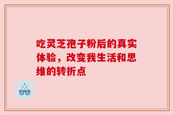 吃灵芝孢子粉后的真实体验，改变我生活和思维的转折点