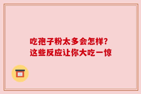 吃孢子粉太多会怎样？这些反应让你大吃一惊