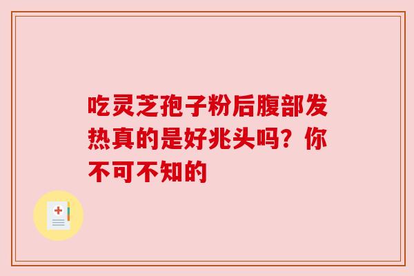 吃灵芝孢子粉后腹部发热真的是好兆头吗？你不可不知的