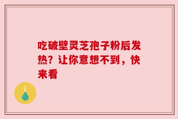 吃破壁灵芝孢子粉后发热？让你意想不到，快来看