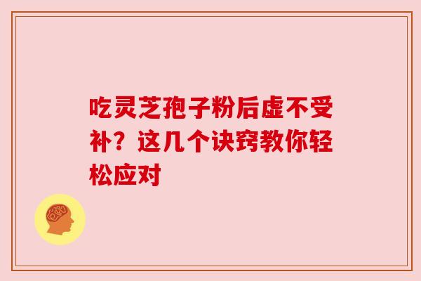 吃灵芝孢子粉后虚不受补？这几个诀窍教你轻松应对