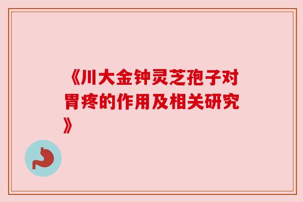 《川大金钟灵芝孢子对胃疼的作用及相关研究》