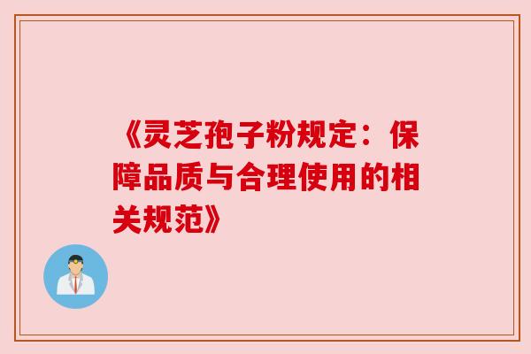 《灵芝孢子粉规定：保障品质与合理使用的相关规范》