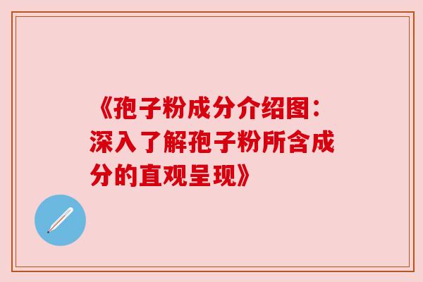 《孢子粉成分介绍图：深入了解孢子粉所含成分的直观呈现》