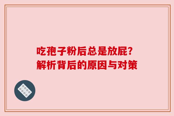 吃孢子粉后总是放屁？解析背后的原因与对策