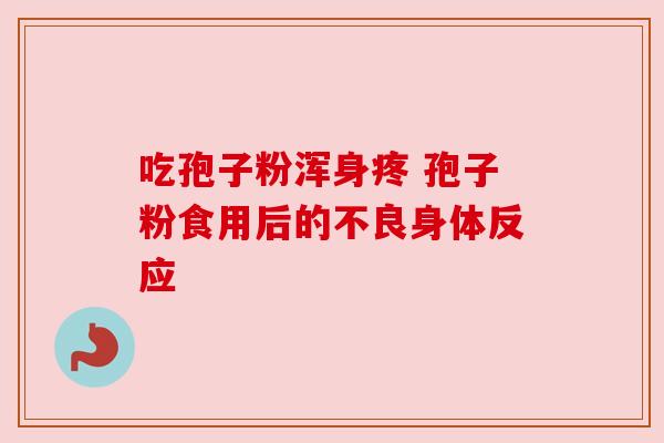 吃孢子粉浑身疼 孢子粉食用后的不良身体反应