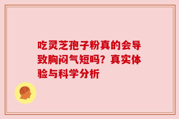 吃灵芝孢子粉真的会导致胸闷气短吗？真实体验与科学分析