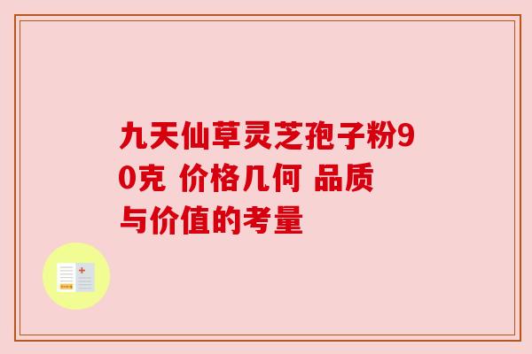 九天仙草灵芝孢子粉90克 价格几何 品质与价值的考量