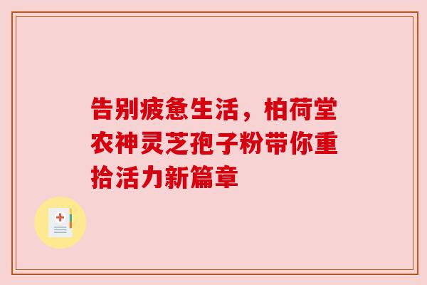 告别疲惫生活，柏荷堂农神灵芝孢子粉带你重拾活力新篇章