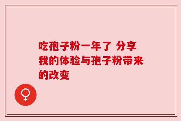 吃孢子粉一年了 分享我的体验与孢子粉带来的改变