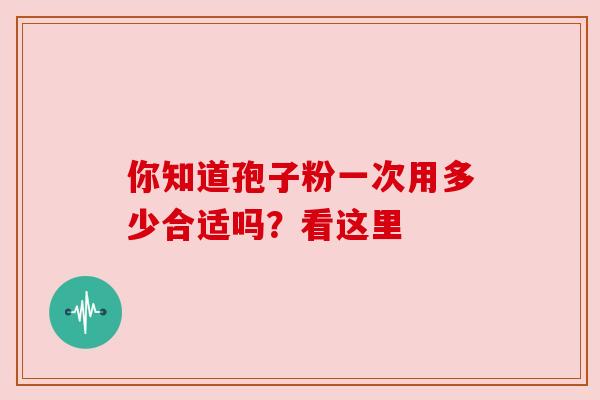 你知道孢子粉一次用多少合适吗？看这里