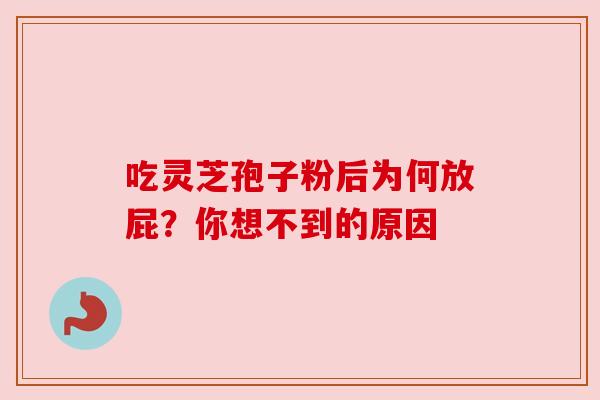 吃灵芝孢子粉后为何放屁？你想不到的原因