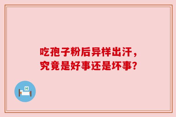 吃孢子粉后异样出汗，究竟是好事还是坏事？