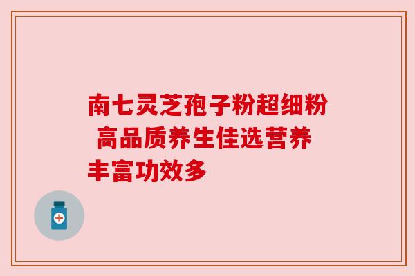 南七灵芝孢子粉超细粉 高品质养生佳选营养丰富功效多