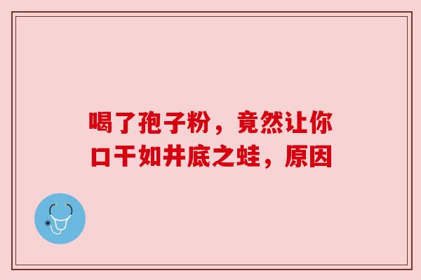 喝了孢子粉，竟然让你口干如井底之蛙，原因