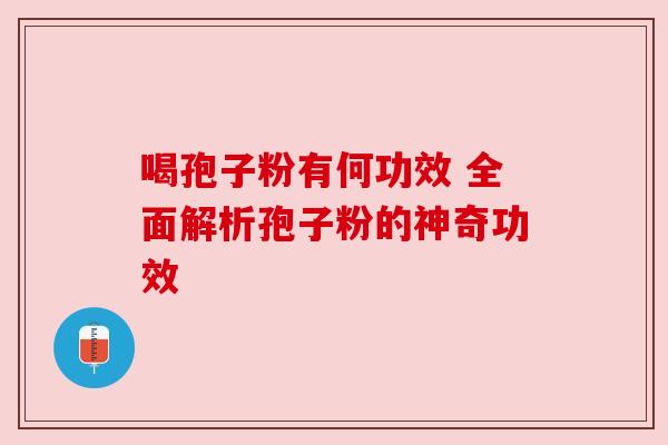 喝孢子粉有何功效 全面解析孢子粉的神奇功效