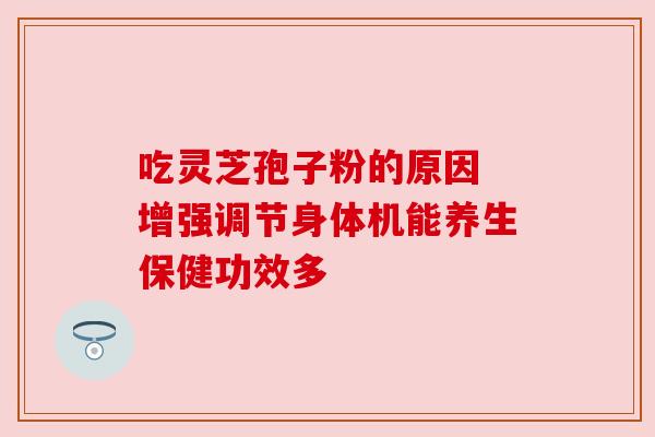 吃灵芝孢子粉的原因 增强调节身体机能养生保健功效多