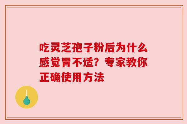 吃灵芝孢子粉后为什么感觉胃不适？专家教你正确使用方法