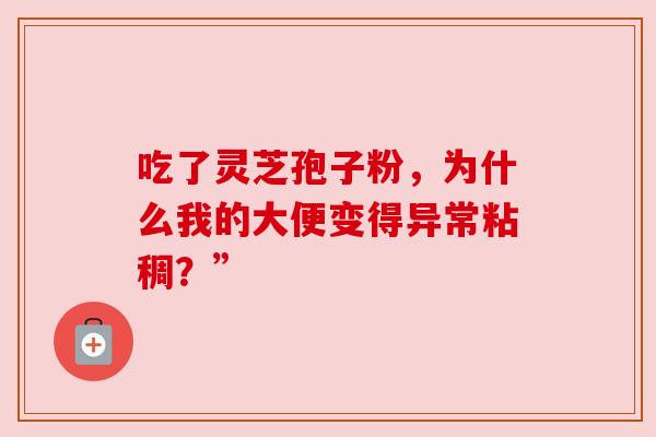 吃了灵芝孢子粉，为什么我的大便变得异常粘稠？”