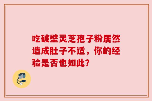 吃破壁灵芝孢子粉居然造成肚子不适，你的经验是否也如此？