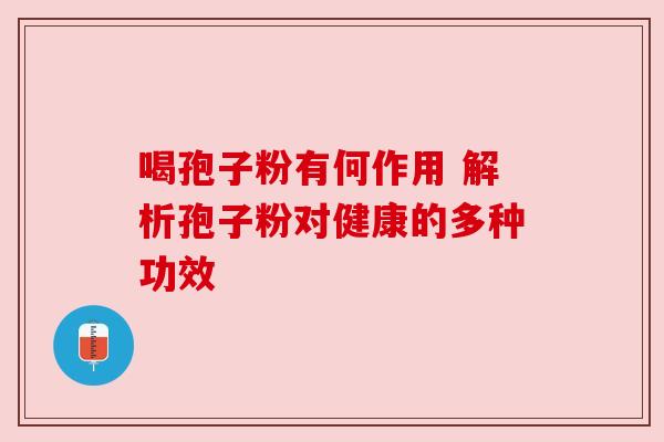 喝孢子粉有何作用 解析孢子粉对健康的多种功效