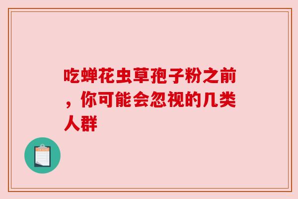 吃蝉花虫草孢子粉之前，你可能会忽视的几类人群