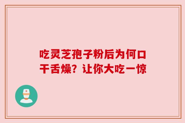 吃灵芝孢子粉后为何口干舌燥？让你大吃一惊