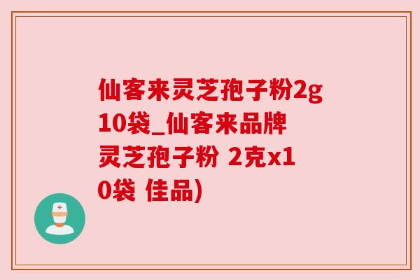 仙客来灵芝孢子粉2g10袋_仙客来品牌 灵芝孢子粉 2克x10袋 佳品)