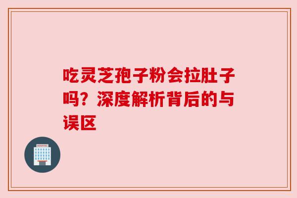 吃灵芝孢子粉会拉肚子吗？深度解析背后的与误区