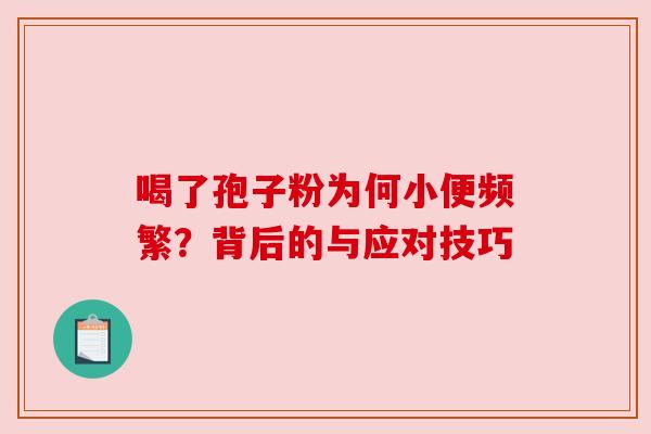 喝了孢子粉为何小便频繁？背后的与应对技巧