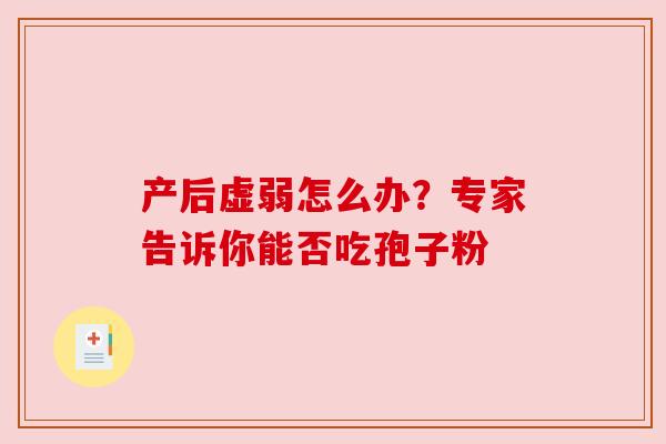 产后虚弱怎么办？专家告诉你能否吃孢子粉