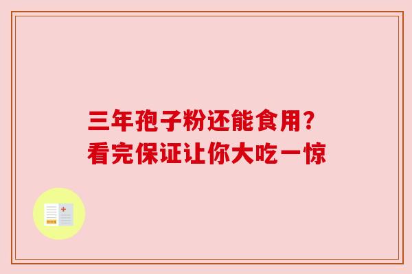 三年孢子粉还能食用？看完保证让你大吃一惊