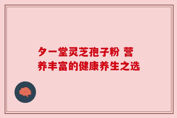 夕一堂灵芝孢子粉 营养丰富的健康养生之选