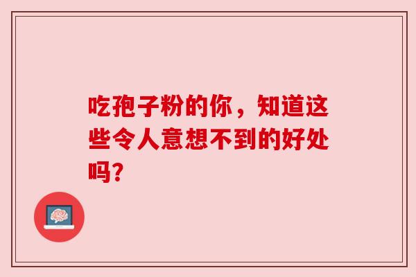 吃孢子粉的你，知道这些令人意想不到的好处吗？