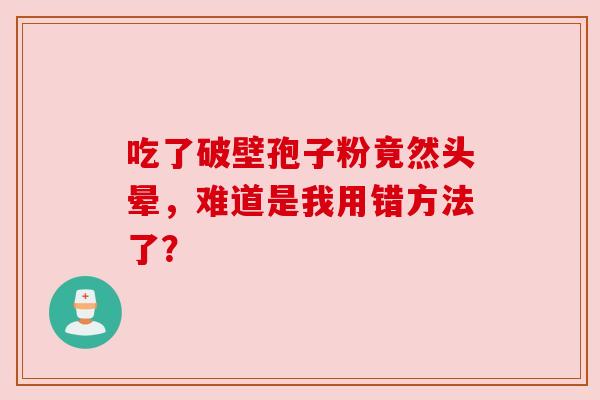 吃了破壁孢子粉竟然头晕，难道是我用错方法了？