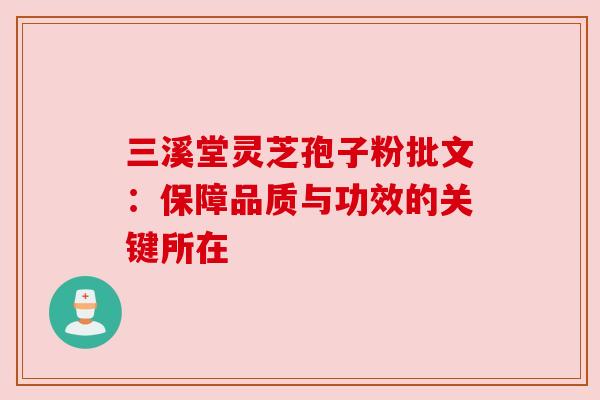 三溪堂灵芝孢子粉批文：保障品质与功效的关键所在