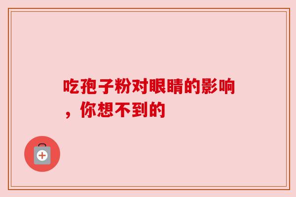 吃孢子粉对眼睛的影响，你想不到的