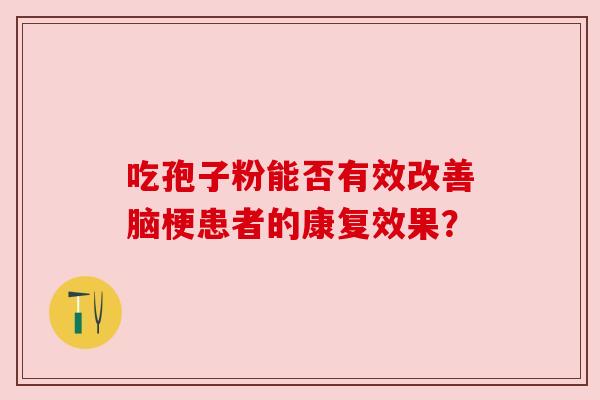 吃孢子粉能否有效改善脑梗患者的康复效果？