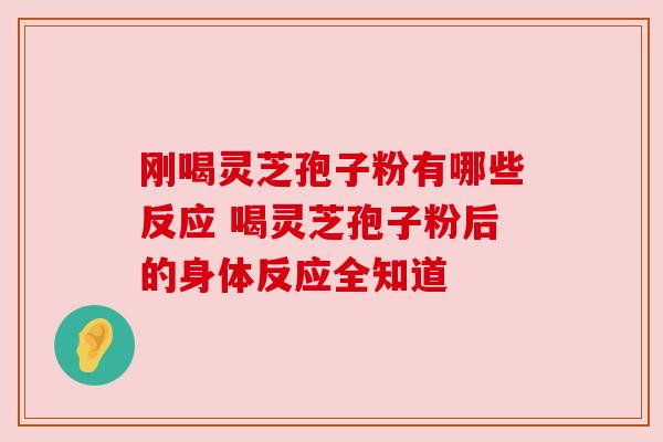 刚喝灵芝孢子粉有哪些反应 喝灵芝孢子粉后的身体反应全知道