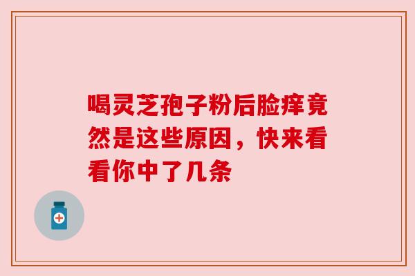 喝灵芝孢子粉后脸痒竟然是这些原因，快来看看你中了几条