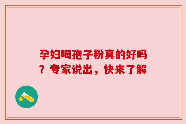 孕妇喝孢子粉真的好吗？专家说出，快来了解