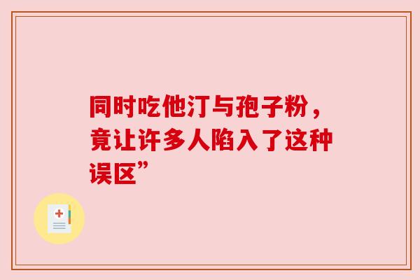 同时吃他汀与孢子粉，竟让许多人陷入了这种误区”